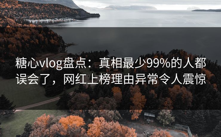 糖心vlog盘点:真相最少99%的人都误会了,网红上榜理由异常令人震惊 糖心vlog盘点:真相最少99%的人都误会了,网红上榜理由异常令人震惊