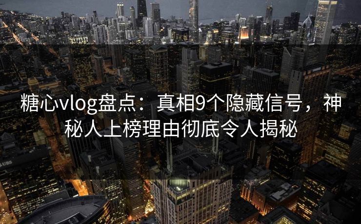 糖心vlog盘点:真相9个隐藏信号,神秘人上榜理由彻底令人揭秘 糖心vlog盘点:真相9个隐藏信号,神秘人上榜理由彻底令人揭秘