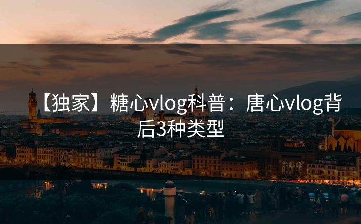 【独家】糖心vlog科普：唐心vlog背后3种类型