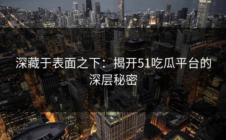 深藏于表面之下:揭开51吃瓜平台的深层秘密 深藏于表面之下:揭开51吃瓜平台的深层秘密